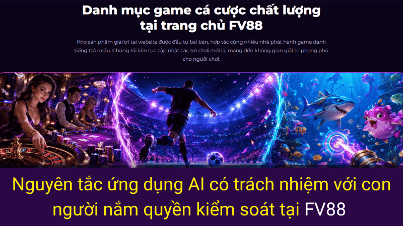 Nguyên tắc ứng dụng AI có trách nhiệm với con người nắm quyền kiểm soát tại FV88 